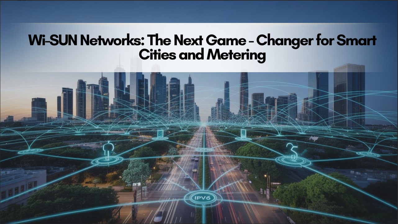 Wi-SUN Networks: The Next Game-Changer for Smart Cities and Metering.